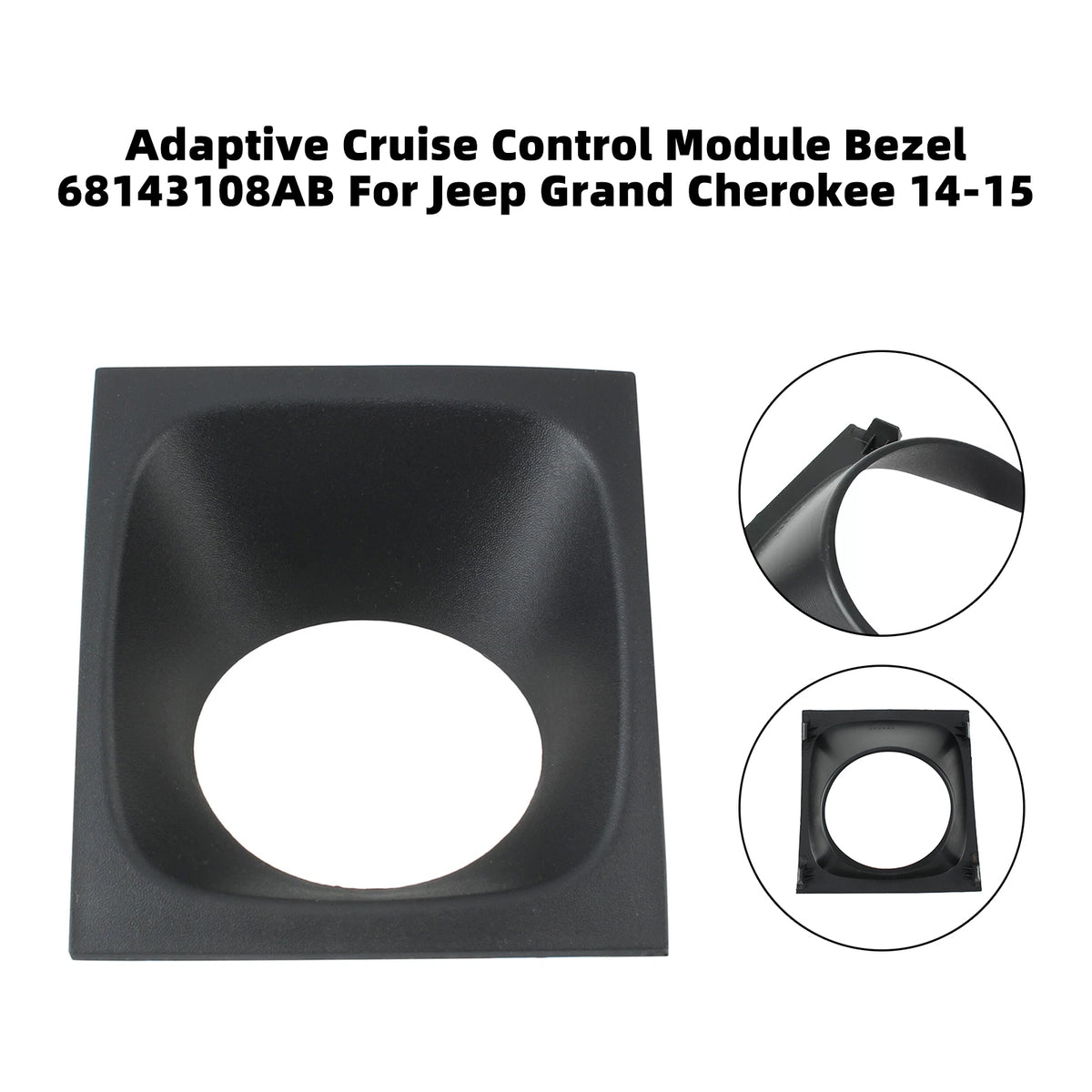 Jeep Grand Cherokee 2014-2015 Laredo Sport Utility 4-Door 3.6L 3604CC 220Cu. In. V6 FLEX DOHC Naturally Aspirated Adaptive Cruise Control Module Bezel 68143108AB